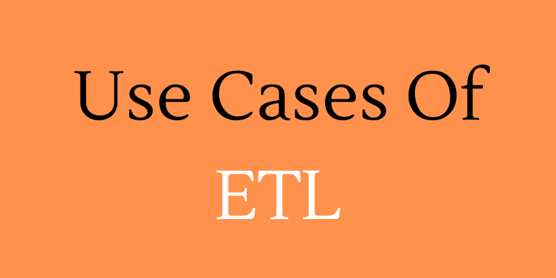What Are The Use Cases Of ETL?
