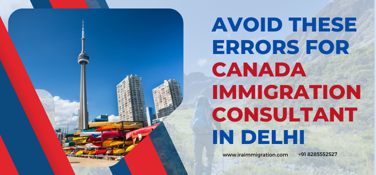 Avoid These Errors for Canada Immigration Consultant in Delhi