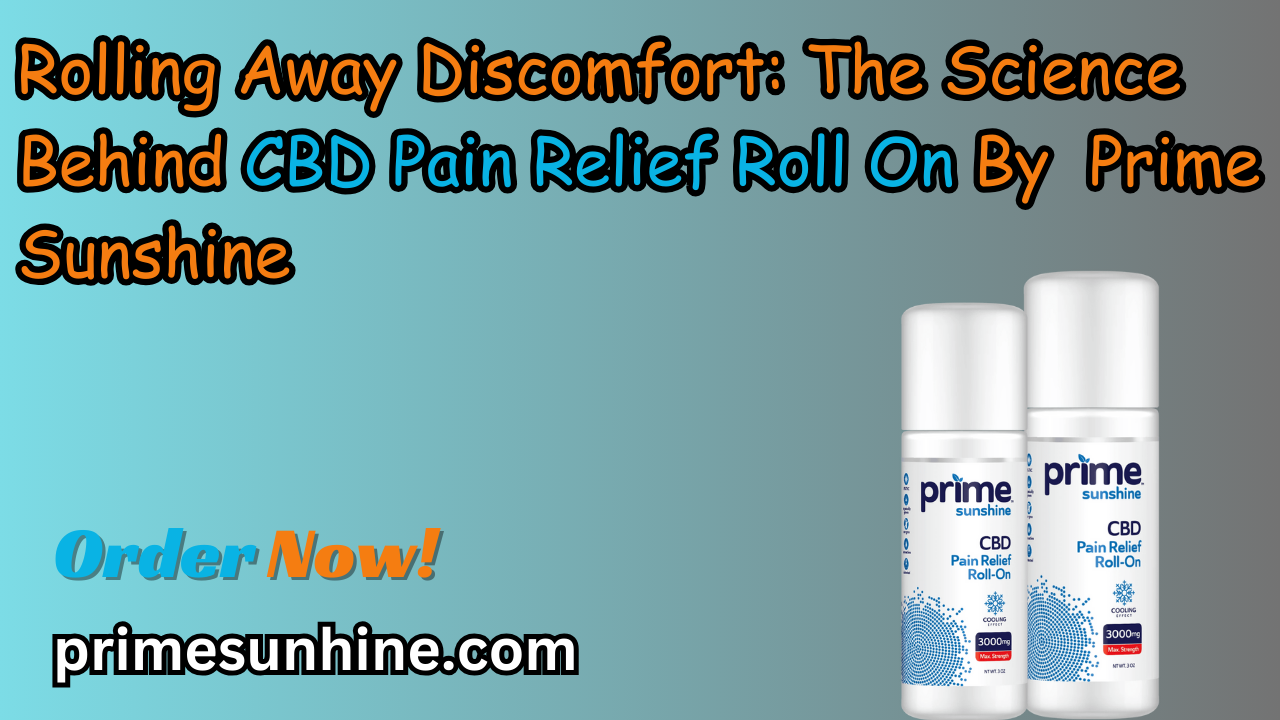 Rolling Away Discomfort: The Science Behind CBD Pain Relief Roll On By Prime Sunshine